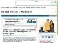 Bild zum Artikel: Schäuble: Spareinlagen sind sicher, wenn es keine Staatspleite in Europa gibt