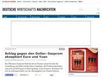 Bild zum Artikel: Schlag gegen den Dollar: Gazprom akzeptiert Euro und Yuan