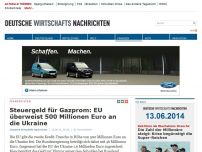 Bild zum Artikel: Steuergeld für Gazprom: EU überweist 500 Millionen Euro an die Ukraine