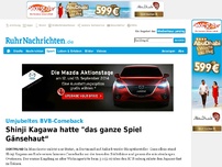 Bild zum Artikel: Shinji Kagawa hatte 'das ganze Spiel Gänsehaut“