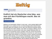 Bild zum Artikel: Endlich hat ein Deutscher eine Idee, was man mit den Flüchtlingen macht. Das ist grandios.