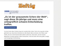 Bild zum Artikel: „Es ist der grausamste Scherz der Welt“, sagt diese 36-Jährige und muss eine unbegreiflich...