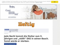 Bild zum Artikel: Jede Nacht kommt die Mutter zum 9-Jährigen und „stößt“ DAS in seinen Bauch. Sonst würde er sterben.