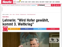 Bild zum Artikel: Harte Worte: Lehrerin: 'Wird Hofer gewählt, kommt 3. Weltkrieg'