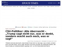 Bild zum Artikel: CSU-Politiker: Alle überrascht – „Trump sagt nicht nur, was er denkt, sondern macht auch noch, was er sagt“