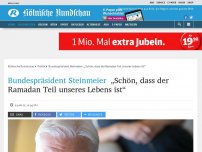 Bild zum Artikel: Bundespräsident Steinmeier: „Schön, dass der Ramadan Teil unseres Lebens ist“