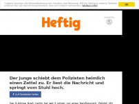 Bild zum Artikel: Der Junge schiebt dem Polizisten heimlich einen Zettel zu. Er liest die Nachricht und springt vom Stuhl hoch.