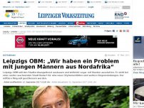 Bild zum Artikel: Leipzigs OBM Jung: „Wir haben ein Problem mit jungen Männern aus Nordafrika“