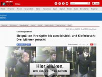 Bild zum Artikel: Fahndung in Berlin - Sie quälten ihre Opfer bis zum Schädel- und Kieferbruch: Drei Männer gesucht