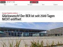 Bild zum Artikel: Glückwunsch! Der BER ist seit 2500 Tagen NICHT eröffnet