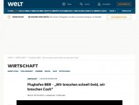 Bild zum Artikel: Flughafen BER – „Wir brauchen schnell Geld, wir brauchen Cash“