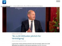 Bild zum Artikel: Scholz: 'Bis zu 80 Milliarden jährlich für Verteidigung'