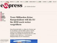 Bild zum Artikel: Trotz Milliarden-Krise: Ratspräsident will die EU bis 2030 noch weiter vergrößern