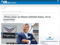 Bild zum Artikel: Trigema-Chef Wolfgang Grupp provoziert: „Wenn einer zu Hause arbeiten kann, ist er unwichtig“