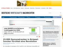 Bild zum Artikel: 15.000 Demonstranten in Brüssel: Juncker fürchtet eine Revolution