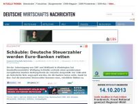 Bild zum Artikel: Schäuble: Deutsche Steuerzahler werden Euro-Banken retten