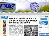 Bild zum Artikel: USA und EU betteln Putin an, soll endlich den Dritten Weltkrieg anfangen