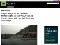 Bild zum Artikel: Augenzeuge zu RT Deutsch: Militärkolonne aus 50 LKWs ohne Hoheits-Kennzeichen bei Dresden unterwegs