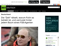 Bild zum Artikel: Die 'Zeit' rätselt, warum Putin so beliebt ist, und vermutet hinter jedem Baum einen FSB-Agenten