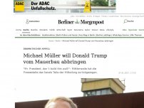 Bild zum Artikel: US-Politik: Michael Müller will Donald Trump vom Mauerbau abbringen