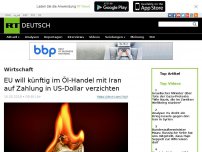 Bild zum Artikel: Diplomatische Quelle: EU will zukünftig im Öl-Handel mit Iran auf Zahlung in US-Dollar verzichten