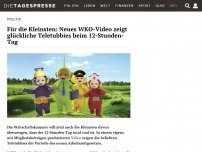 Bild zum Artikel: Für die Kleinsten: Neues WKO-Video zeigt glückliche Teletubbies beim 12-Stunden-Tag