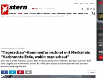 Bild zum Artikel: Rücktrittsforderung an Kanzlerin: 'Tagesschau'-Kommentar rechnet mit Merkel ab: 'Verbrannte Erde, wohin man schaut'