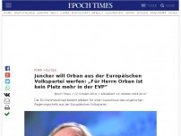 Bild zum Artikel: Juncker will Orban aus der Europäischen Volkspartei werfen: „Für Herrn Orban ist kein Platz mehr in der EVP“