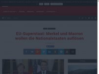 Bild zum Artikel: EU-Superstaat: Merkel und Macron wollen die Nationalstaaten auflösen