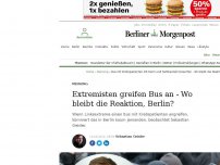 Bild zum Artikel: Meinung : Extremisten greifen Bus an - Wo bleibt die Reaktion, Berlin?