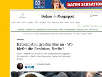 Bild zum Artikel: Meinung : Extremisten greifen Bus an - Wo bleibt die Reaktion, Berlin?