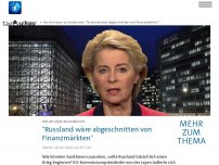 Bild zum Artikel: Von der Leyen: 'Russland wäre abgeschnitten von Finanzmärkten'