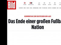 Bild zum Artikel: Kommentar zum deutschen WM-Aus - Das Ende einer großen Fußball-Nation