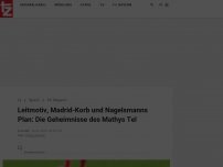 Bild zum Artikel: Leitmotiv, Madrid-Korb und Nagelsmanns Plan: Die Geheimnisse des Mathys Tel