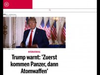 Bild zum Artikel: Trump warnt: 'Zuerst kommen Panzer, dann Atomwaffen'