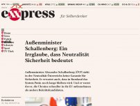 Bild zum Artikel: Außenminister Schallenberg: Ein Irrglaube, dass Neutralität Sicherheit bedeutet